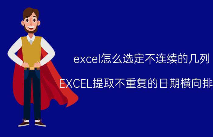 excel怎么选定不连续的几列 EXCEL提取不重复的日期横向排列？